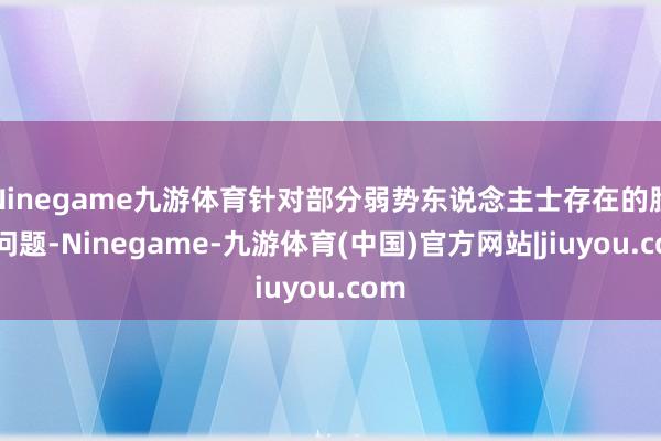 Ninegame九游体育针对部分弱势东说念主士存在的脸色问题-Ninegame-九游体育(中国)官方网站|jiuyou.com