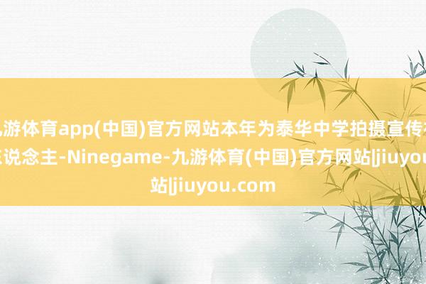 九游体育app(中国)官方网站本年为泰华中学拍摄宣传视频的东说念主-Ninegame-九游体育(中国)官方网站|jiuyou.com