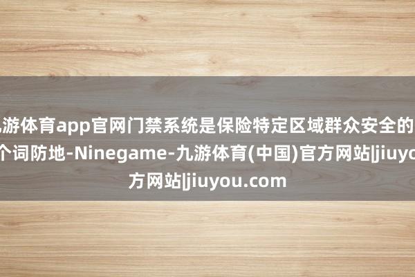 九游体育app官网门禁系统是保险特定区域群众安全的第所有这个词防地-Ninegame-九游体育(中国)官方网站|jiuyou.com