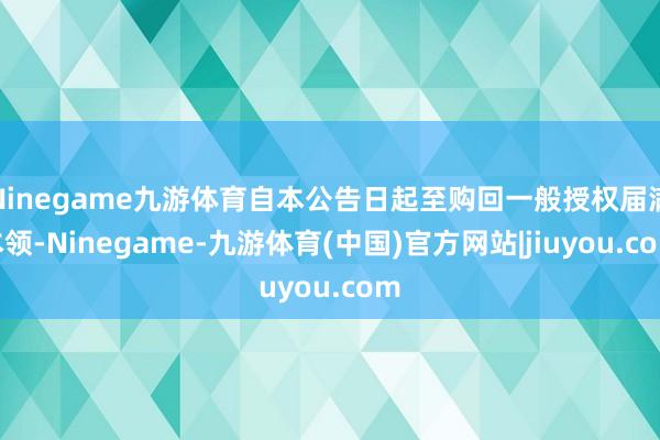 Ninegame九游体育自本公告日起至购回一般授权届满本领-Ninegame-九游体育(中国)官方网站|jiuyou.com