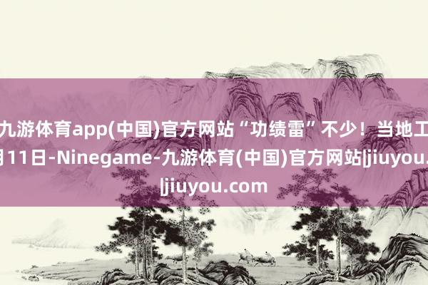 九游体育app(中国)官方网站“功绩雷”不少！　　当地工夫8月11日-Ninegame-九游体育(中国)官方网站|jiuyou.com