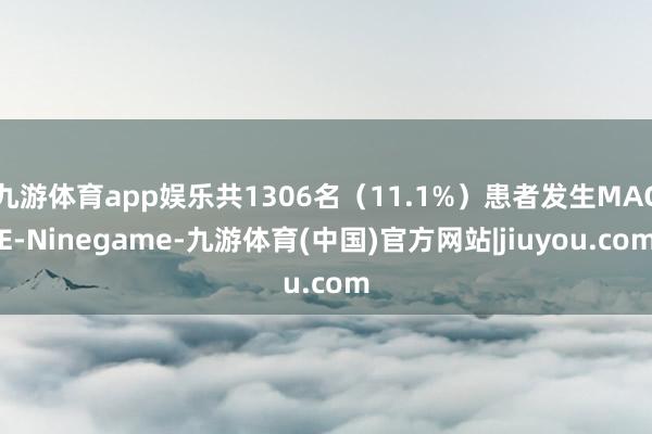 九游体育app娱乐共1306名(11.1%)患者发生MACE-Ninegame-九游体育(中国)官方网站|jiuyou.com