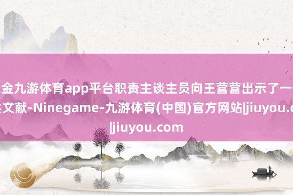 现金九游体育app平台职责主谈主员向王营营出示了一份阐述文献-Ninegame-九游体育(中国)官方网站|jiuyou.com