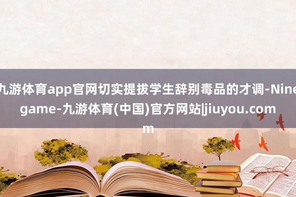 九游体育app官网切实提拔学生辞别毒品的才调-Ninegame-九游体育(中国)官方网站|jiuyou.com