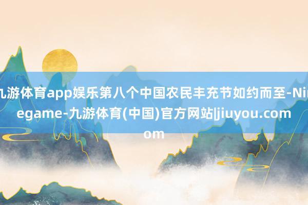 九游体育app娱乐第八个中国农民丰充节如约而至-Ninegame-九游体育(中国)官方网站|jiuyou.com