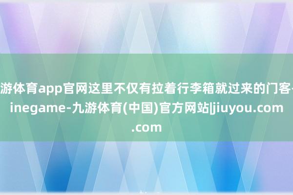 九游体育app官网这里不仅有拉着行李箱就过来的门客-Ninegame-九游体育(中国)官方网站|jiuyou.com