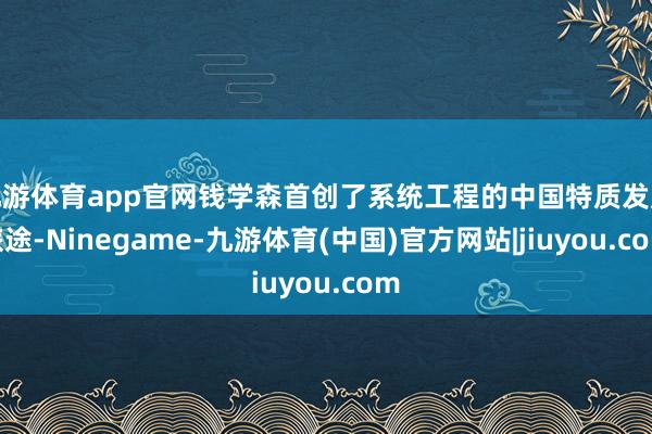 九游体育app官网钱学森首创了系统工程的中国特质发展旅途-Ninegame-九游体育(中国)官方网站|jiuyou.com