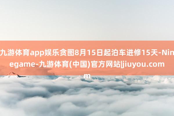 九游体育app娱乐贪图8月15日起泊车进修15天-Ninegame-九游体育(中国)官方网站|jiuyou.com