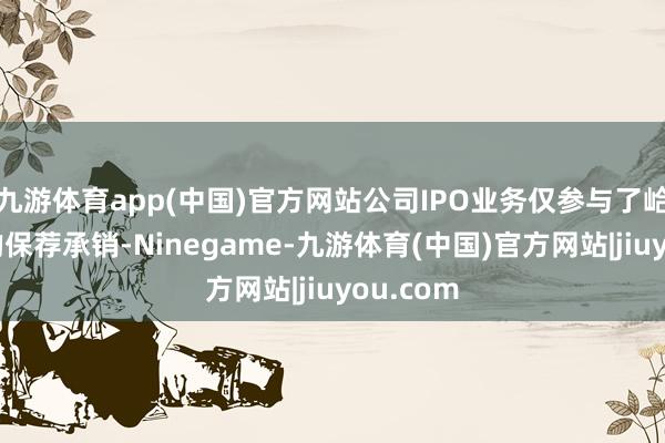 九游体育app(中国)官方网站公司IPO业务仅参与了峆一药业的保荐承销-Ninegame-九游体育(中国)官方网站|jiuyou.com