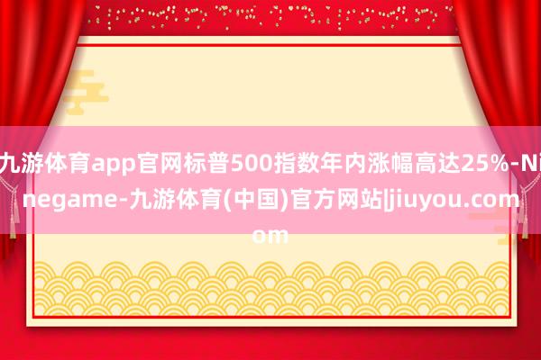 九游体育app官网标普500指数年内涨幅高达25%-Ninegame-九游体育(中国)官方网站|jiuyou.com