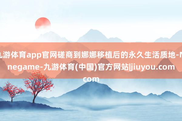 九游体育app官网磋商到娜娜移植后的永久生活质地-Ninegame-九游体育(中国)官方网站|jiuyou.com