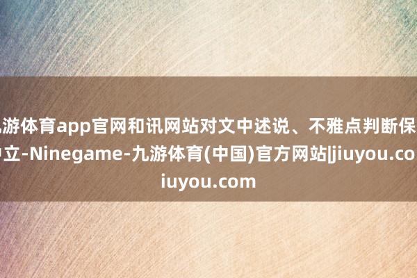 九游体育app官网和讯网站对文中述说、不雅点判断保握中立-Ninegame-九游体育(中国)官方网站|jiuyou.com