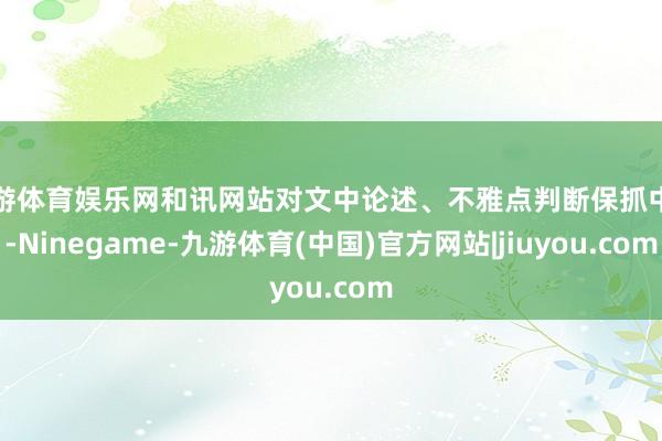 九游体育娱乐网和讯网站对文中论述、不雅点判断保抓中立-Ninegame-九游体育(中国)官方网站|jiuyou.com