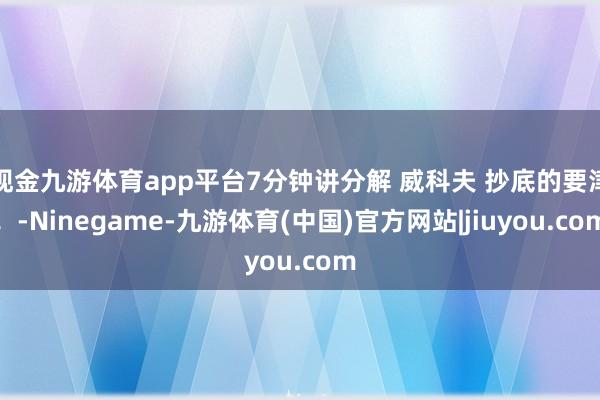现金九游体育app平台7分钟讲分解 威科夫 抄底的要津！-Ninegame-九游体育(中国)官方网站|jiuyou.com