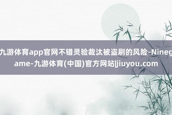 九游体育app官网不错灵验裁汰被盗刷的风险-Ninegame-九游体育(中国)官方网站|jiuyou.com