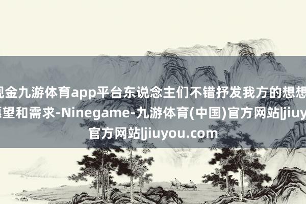 现金九游体育app平台东说念主们不错抒发我方的想想、情感、愿望和需求-Ninegame-九游体育(中国)官方网站|jiuyou.com