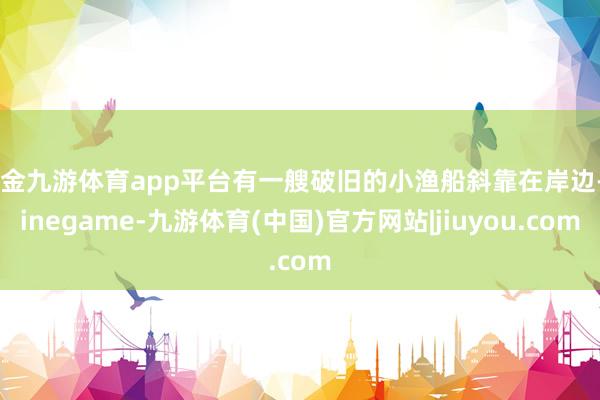 现金九游体育app平台有一艘破旧的小渔船斜靠在岸边-Ninegame-九游体育(中国)官方网站|jiuyou.com