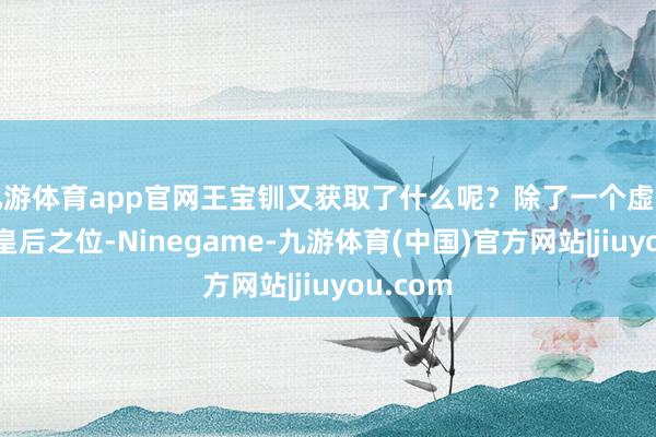 九游体育app官网王宝钏又获取了什么呢?除了一个虚有其表的皇后之位-Ninegame-九游体育(中国)官方网站|jiuyou.com