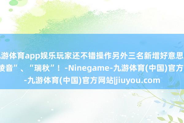 九游体育app娱乐玩家还不错操作另外三名新增好意思女变装“红叶”、“绫音”、“瑞秋”!-Ninegame-九游体育(中国)官方网站|jiuyou.com