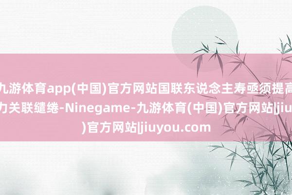 九游体育app(中国)官方网站国联东说念主寿亟须提高其偿付智力关联缱绻-Ninegame-九游体育(中国)官方网站|jiuyou.com