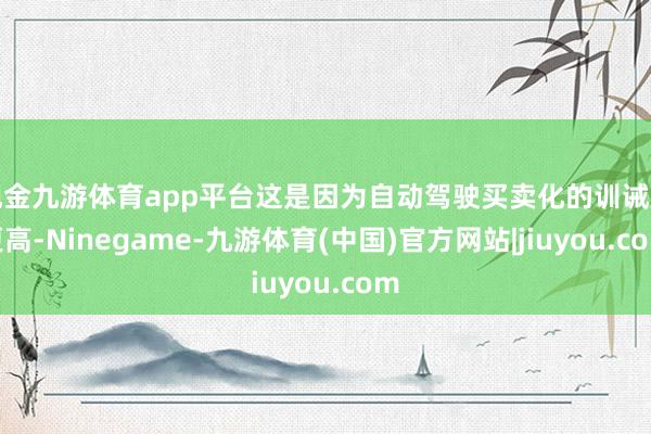 现金九游体育app平台这是因为自动驾驶买卖化的训诫度更高-Ninegame-九游体育(中国)官方网站|jiuyou.com