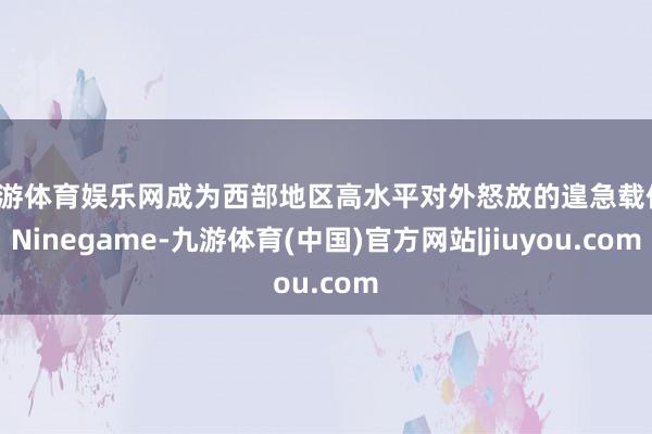 九游体育娱乐网成为西部地区高水平对外怒放的遑急载体-Ninegame-九游体育(中国)官方网站|jiuyou.com