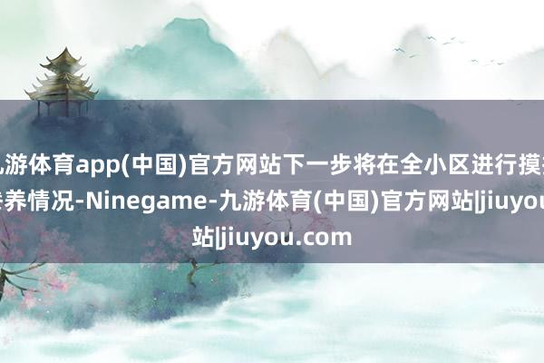 九游体育app(中国)官方网站下一步将在全小区进行摸排犬只豢养情况-Ninegame-九游体育(中国)官方网站|jiuyou.com