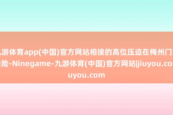 九游体育app(中国)官方网站相接的高位压迫在梅州门前造险-Ninegame-九游体育(中国)官方网站|jiuyou.com
