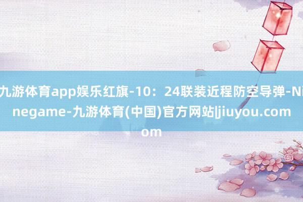 九游体育app娱乐红旗-10：24联装近程防空导弹-Ninegame-九游体育(中国)官方网站|jiuyou.com