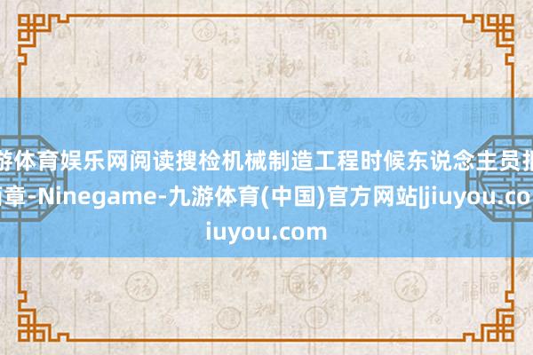 九游体育娱乐网阅读搜检机械制造工程时候东说念主员报考简章-Ninegame-九游体育(中国)官方网站|jiuyou.com