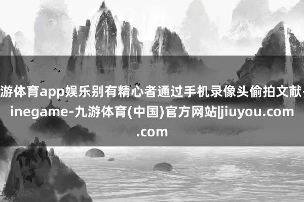 九游体育app娱乐别有精心者通过手机录像头偷拍文献-Ninegame-九游体育(中国)官方网站|jiuyou.com