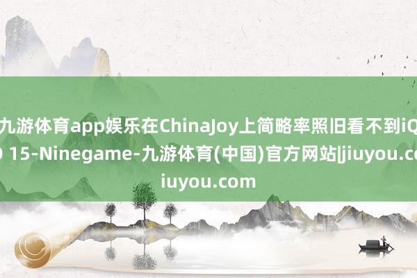 九游体育app娱乐在ChinaJoy上简略率照旧看不到iQOO 15-Ninegame-九游体育(中国)官方网站|jiuyou.com