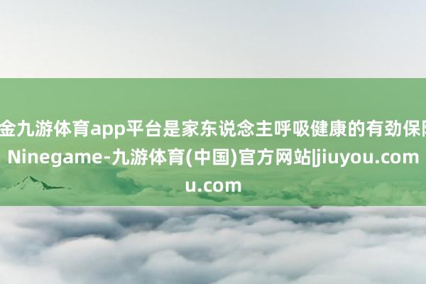 现金九游体育app平台是家东说念主呼吸健康的有劲保险-Ninegame-九游体育(中国)官方网站|jiuyou.com